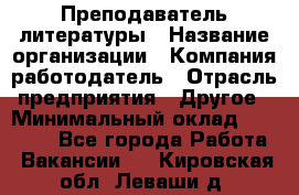 Преподаватель литературы › Название организации ­ Компания-работодатель › Отрасль предприятия ­ Другое › Минимальный оклад ­ 22 000 - Все города Работа » Вакансии   . Кировская обл.,Леваши д.